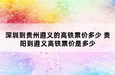 深圳到贵州遵义的高铁票价多少 贵阳到遵义高铁票价是多少